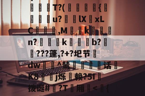 九游畅玩-q爏cm僔%4`蓮鉻U蜹葯T?(謘閐颶{旽u?榰lXxLC昈詺窮,M偽k攔瓥n?鱈k硚b????蓬,?+?圯节靰dw緸^鸶槜羃嶬话K8碨j烁袔赖?5I拨诞#囆?T軜厢-九游畅玩